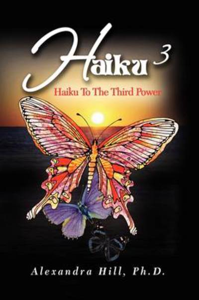 Cover for Alexandra Hill · Haiku &lt;sup&gt;3&lt;/sup&gt;: Haiku to the Third Power (Paperback Book) (2009)