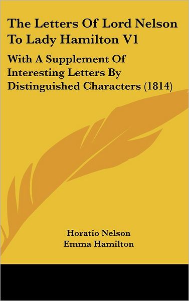 The Letters of Lord Nelson to Lady Hamilton V1: with a Supplement of Interesting Letters by Distinguished Characters (1814) - Emma Walton Hamilton - Books - Kessinger Publishing, LLC - 9781436669627 - June 2, 2008