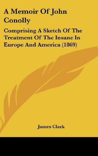 Cover for James Clark · A Memoir of John Conolly: Comprising a Sketch of the Treatment of the Insane in Europe and America (1869) (Hardcover Book) (2008)