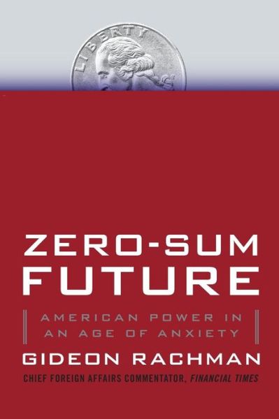 Zero-sum Future: American Power in an Age of Anxiety - Gideon Rachman - Books - Simon & Schuster - 9781439176627 - February 4, 2012