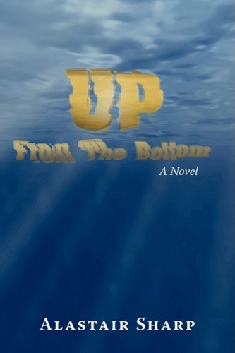 Up from the Bottom: a Novel - Alastair Sharp - Kirjat - iUniverse - 9781440107627 - tiistai 9. joulukuuta 2008