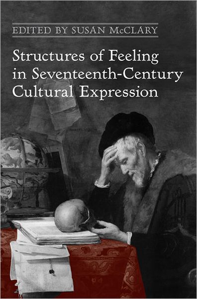 Cover for Susan McClary · Structures of Feeling in Seventeenth-Century Cultural Expression - UCLA Clark Memorial Library Series (Hardcover Book) (2013)