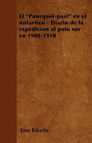 Cover for José Eskoda · El &quot;Pourquoi-pas?&quot; en El Antártico - Diario De La Expedición Al Polo Sur en 1908-1910 (Paperback Book) [Spanish edition] (2010)