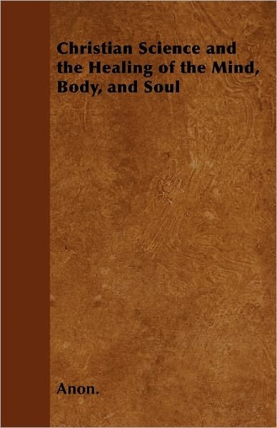 Cover for Anon · Christian Science and the Healing of the Mind, Body, and Soul (Paperback Book) (2011)