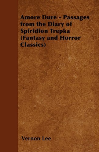 Amore Dure - Passages from the Diary of Spiridion Trepka (Fantasy and Horror Classics) - Vernon Lee - Bøger - Fantasy and Horror Classics - 9781447405627 - 30. juli 2016