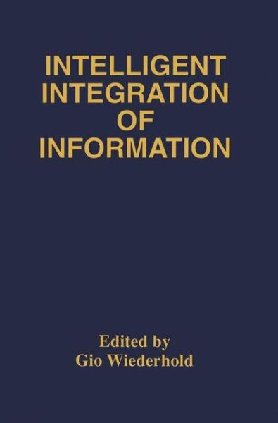 Intelligent Integration of Information: A Special Double Issue of the Journal of Intelligent Information Sytems Volume 6, Numbers 2/3 May, 1996 - Gio Wiederhold - Books - Springer-Verlag New York Inc. - 9781461380627 - September 27, 2011