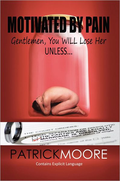 Motivated by Pain: Gentlemen, You Will Lose Her Unless... - Patrick Moore - Books - Authorhouse - 9781463414627 - July 14, 2011