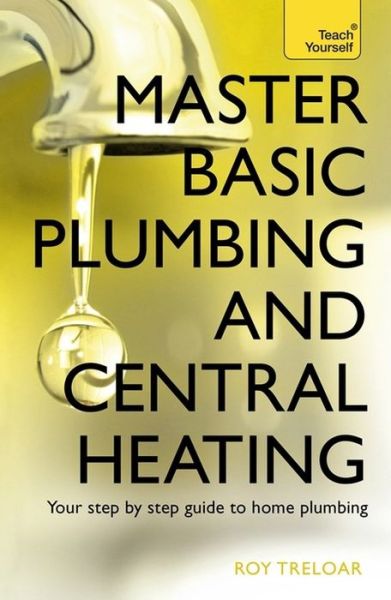 Cover for Roy Treloar · Master Basic Plumbing And Central Heating: A quick guide to plumbing and heating jobs, including basic emergency repairs (Paperback Book) (2015)