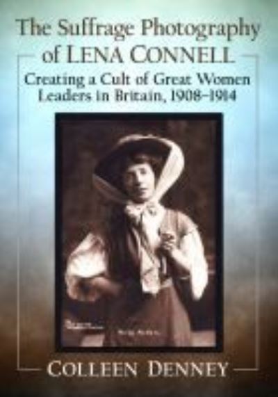 Cover for Colleen Denney · The Suffrage Photography of Lena Connell: Creating a Cult of Great Women Leaders in Britain, 1908-1914 (Paperback Book) (2021)