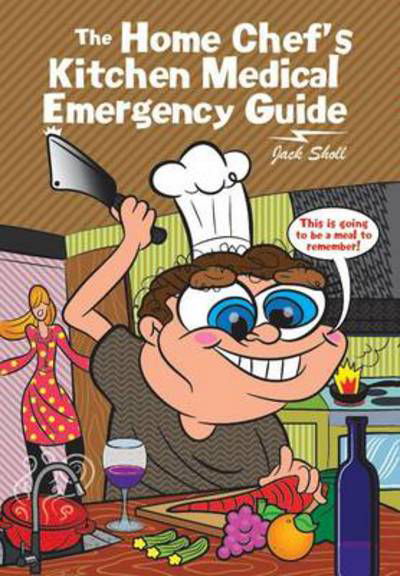 The Home Chef's Kitchen Medical Emergency Guide - Jack Sholl - Kirjat - Authorhouse - 9781477288627 - keskiviikko 6. helmikuuta 2013