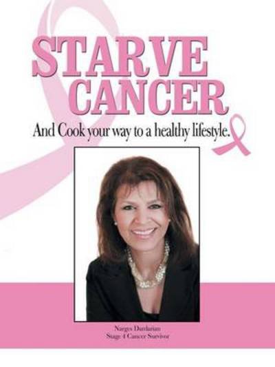 Starve Cancer and Cook Your Way to a Healthy Lifestyle - Narges Dardarian - Böcker - WestBow Press - 9781490821627 - 24 januari 2014