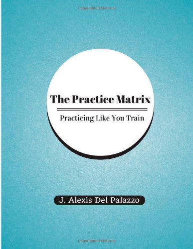 Cover for J Alexis Del Palazzo · The Practice Matrix: Practicing Like You Train (Paperback Book) (2014)