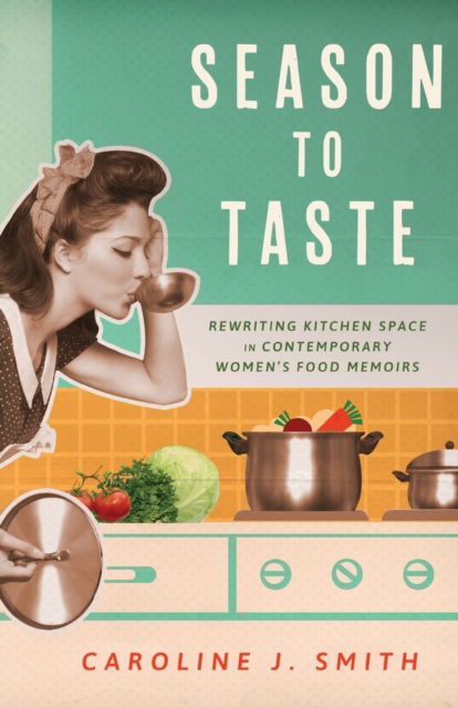 Cover for Caroline J. Smith · Season to Taste: Rewriting Kitchen Space in Contemporary Women’s Food Memoirs - Ingrid G. Houck Series in Food and Foodways (Paperback Book) (2023)