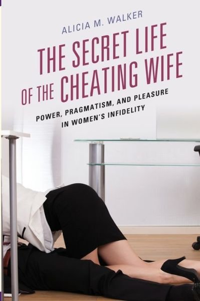 Cover for Alicia M. Walker · The Secret Life of the Cheating Wife: Power, Pragmatism, and Pleasure in Women’s Infidelity (Taschenbuch) (2019)