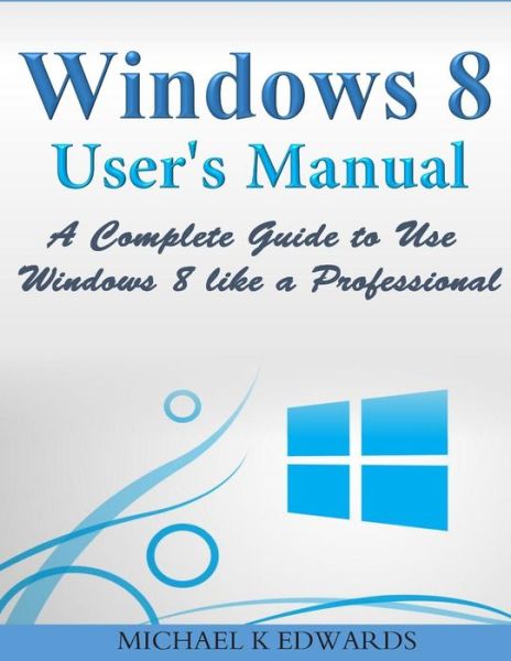 Cover for Michael K Edwards · Windows 8 User?s Manual: a Complete Guide to Use Windows 8 Like a Professional (Paperback Book) (2014)