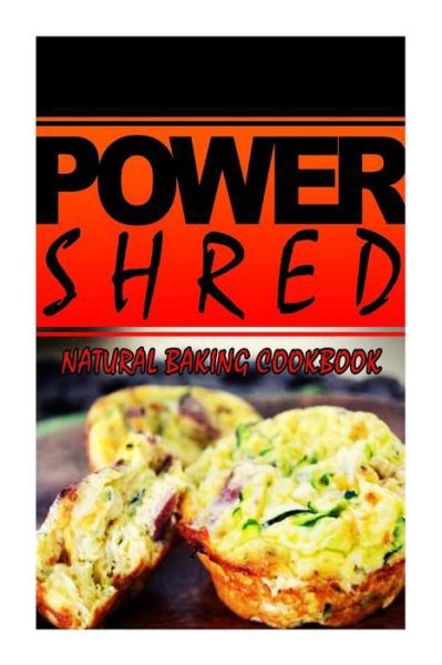 Cover for Power Shred · Power Shred - Natural Baking Cookbook: Power Shred Diet Recipes and Cookbook (Taschenbuch) (2014)