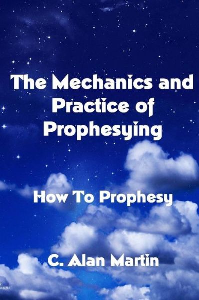 Cover for C Alan Martin · The Mechanics and Practice of Prophesying: How to Prophesy (Paperback Book) (2014)