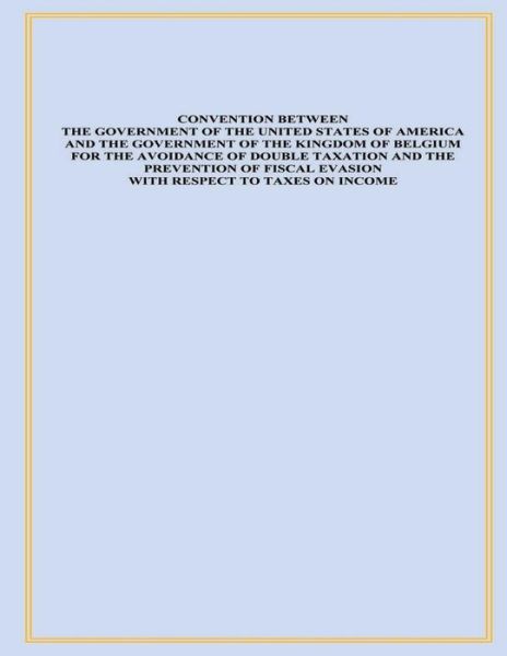 Convention Between the Government of the United States of America and the Government of the Kingdom of Belgium for the Avoidance of Double Taxation an - United States Government - Books - Createspace - 9781503356627 - January 3, 2015