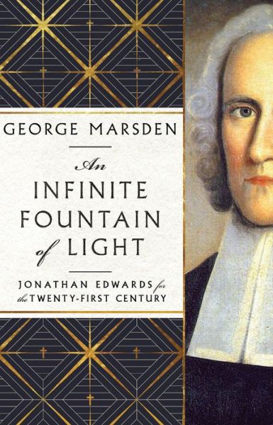 Cover for George M. Marsden · An Infinite Fountain of Light – Jonathan Edwards for the Twenty–First Century (Hardcover Book) (2023)