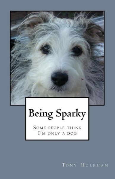 Cover for Tony Holkham · Being Sparky: Some People Think I'm Only a Dog (Paperback Book) (2015)