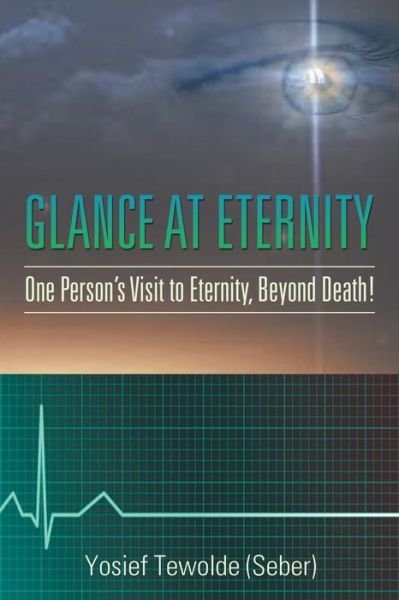 Glance at Eternity: One Person's Visit to Eternity, Beyond Death! - Tewolde (Seber), Yosief - Books - Xlibris Corporation - 9781514460627 - June 23, 2015