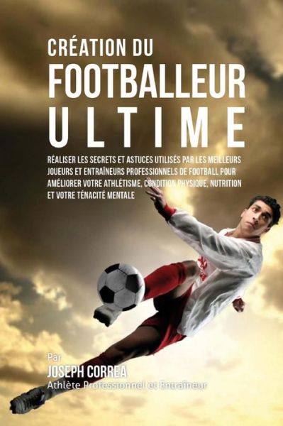 Cover for Correa (Athlete Professionnel et Entrain · Creation Du Footballeur Ultime: Realiser Les Secrets et Astuces Utilises Par Les Meilleurs Joueurs et Entraineurs Professionnels De Football Pour Amel (Paperback Book) (2015)