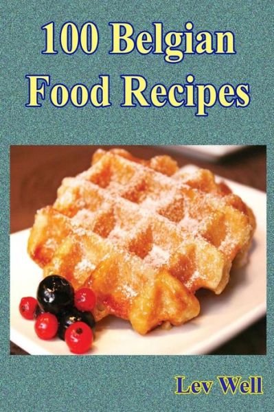 100 Belgian Food Recipes - Lev Well - Books - Createspace Independent Publishing Platf - 9781519139627 - November 5, 2015