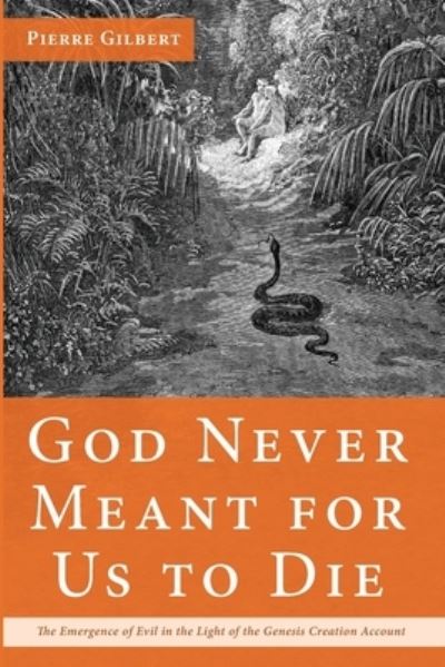 Cover for Pierre Gilbert · God Never Meant for Us to Die: The Emergence of Evil in the Light of the Genesis Creation Account (Paperback Book) (2020)