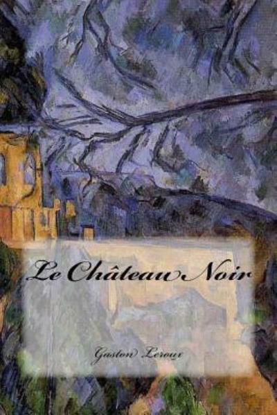 Le Chateau Noir - Gaston Leroux - Livres - Createspace Independent Publishing Platf - 9781539900627 - 2 novembre 2016