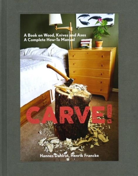 Cover for Hannes Dahlrot · Carve!: A Book on Wood, Knives and Axes (Hardcover Book) (2018)
