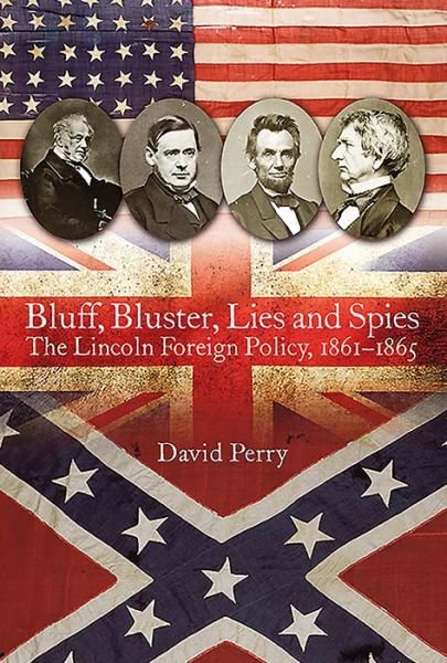 Cover for David Perry · Bluff, Bluster, Lies and Spies: The Lincoln Foreign Policy, 1861–1865 (Innbunden bok) (2016)