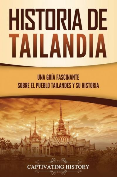 Cover for Captivating History · Historia de Tailandia: Una guia fascinante sobre el pueblo tailandes y su historia (Paperback Bog) (2021)