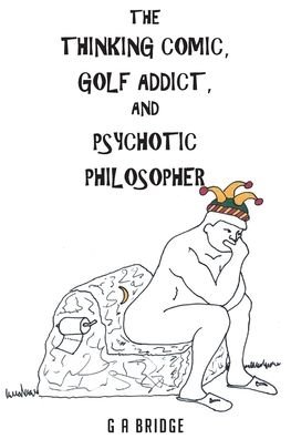 Cover for G A Bridge · The Thinking Comic, Golf Addict and Psychotic Philosopher (Pocketbok) (2021)