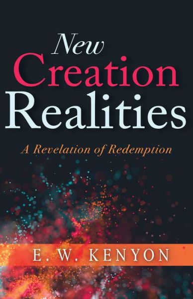 New Creation Realities - E. W. Kenyon - Books - Whitaker House - 9781641234627 - July 21, 2020