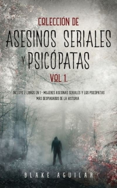 Cover for Blake Aguilar · Coleccion de Asesinos Seriales y Psicopatas Vol 1.: Incluye 2 Libros en 1 - Mujeres Asesinas Seriales y Los Psicopatas mas Despiadados de la Historia (Paperback Bog) (2021)