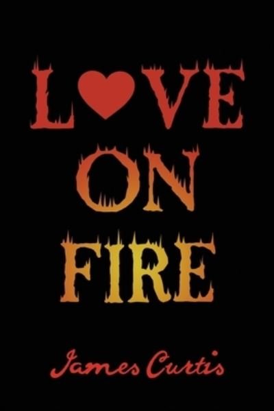 Love on Fire - James Curtis - Bøker - Dorrance Publishing Co. - 9781647021627 - 9. april 2020
