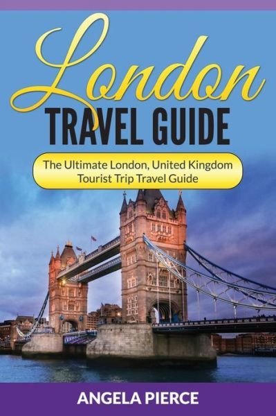 Cover for Angela Pierce · London Travel Guide: The Ultimate London, United Kingdom Tourist Trip Travel Guide (Paperback Book) (2015)