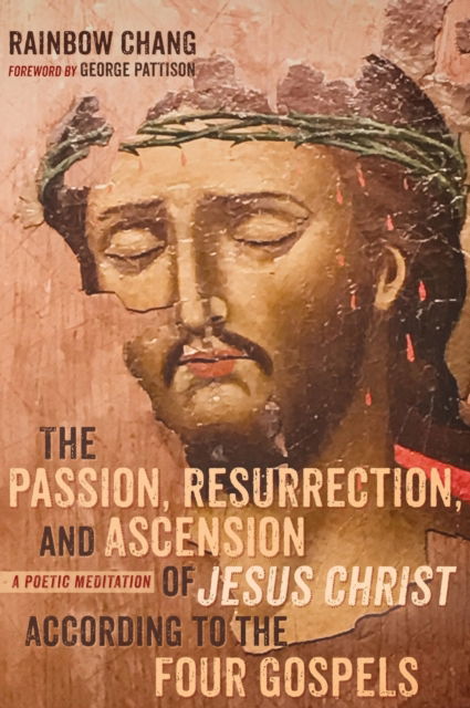 Cover for Rainbow Chang · The Passion, Resurrection, and Ascension of Jesus Christ According to the Four Gospels: A Poetic Meditation (Hardcover Book) (2020)