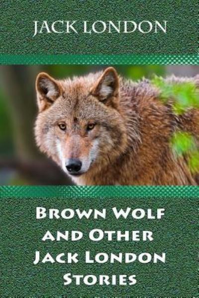 Brown Wolf and Other Jack London Stories - Jack London - Książki - Createspace Independent Publishing Platf - 9781729697627 - 8 listopada 2018