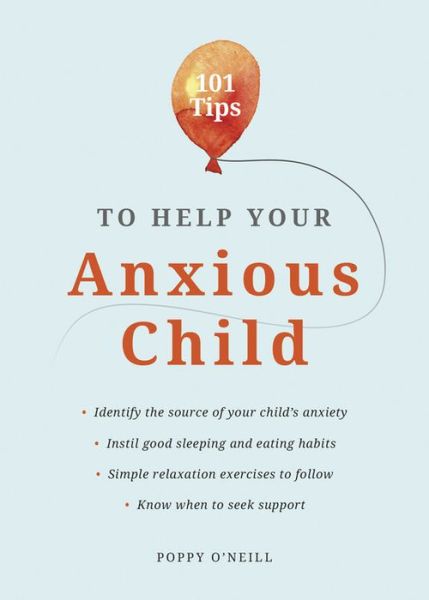 Cover for Poppy O'Neill · 101 Tips to Help Your Anxious Child: Ways to Help Your Child Overcome Their Fears and Worries (Paperback Book) (2020)