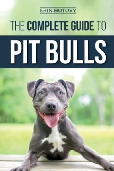 The Complete Guide to Pit Bulls: Finding, Raising, Feeding, Training, Exercising, Grooming, and Loving your new Pit Bull Dog - Erin Hotovy - Books - Independently Published - 9781794682627 - January 25, 2019