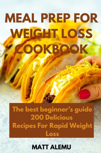 Cover for Matt Alemu · Meal Prep For Weight Loss Cookbook: The best beginner's guide 200 Delicious Recipes For Rapid Weight Loss (Paperback Bog) (2021)