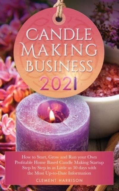 Cover for Clement Harrison · Candle Making Business 2021: How to Start, Grow and Run Your Own Profitable Home Based Candle Startup Step by Step in as Little as 30 Days With the Most Up-To-Date Information (Paperback Book) (2020)