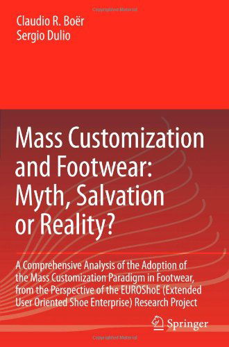 Claudio Roberto Boer · Mass Customization and Footwear: Myth, Salvation or Reality?: A Comprehensive Analysis of the Adoption of the Mass Customization Paradigm in Footwear, from the Perspective of the EUROShoE (Extended User Oriented Shoe Enterprise) Research Project (Paperback Book) [Softcover reprint of hardcover 1st ed. 2007 edition] (2010)