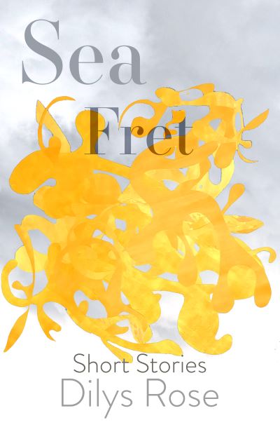 Sea Fret: Short Stories - Dilys Rose - Kirjat - Scotland Street Press - 9781910895627 - sunnuntai 1. toukokuuta 2022