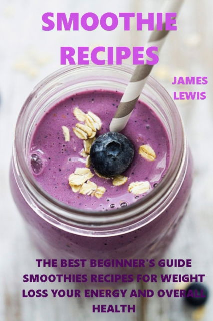 Cover for James Lewis · Smoothie Recipes: The best beginner's guide smoothies recipes for weight loss, your energy and overall health (Paperback Book) (2021)