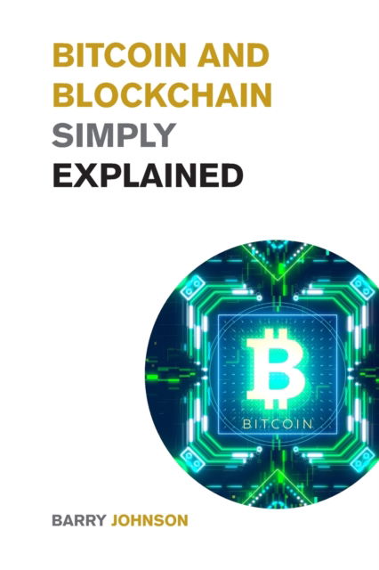 Bitcoin and Blockchain Simply Explained: A Journey Into the Asset Class that is Changing the Financial System - Learn to Profit from The Greatest Bull Run of All Time! - Barry Johnson - Książki - Barry Johnson - 9781915085627 - 13 września 2021