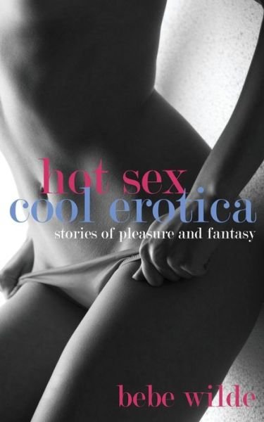Cover for Bebe Wilde · Hot Sex, Cool Erotica: Stories of Pleasure and Fantasy (Paperback Book) (2014)