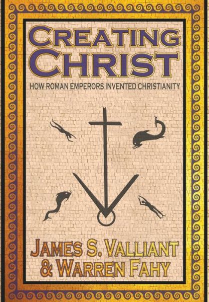 Cover for James Valliant · Creating Christ: How Roman Emperors Invented Christianity (Gebundenes Buch) [Annotated edition] (2018)