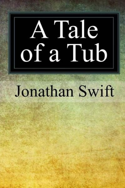 A Tale of a Tub - Jonathan Swift - Bücher - Createspace Independent Publishing Platf - 9781976235627 - 21. September 2017